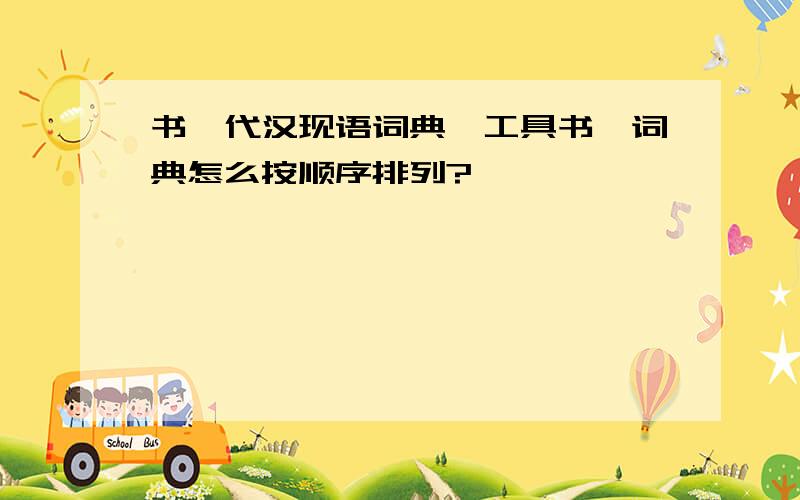 书,代汉现语词典,工具书,词典怎么按顺序排列?