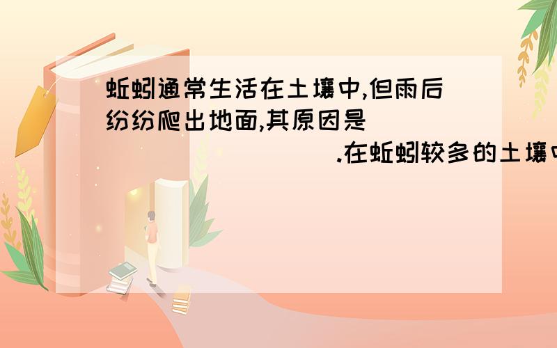 蚯蚓通常生活在土壤中,但雨后纷纷爬出地面,其原因是____________.在蚯蚓较多的土壤中空气?E蚯蚓通常生活在土壤中,但雨后纷纷爬出地面,其原因是____________.在蚯蚓较多的土壤中空气体积分数