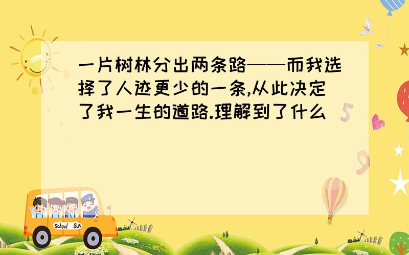 一片树林分出两条路——而我选择了人迹更少的一条,从此决定了我一生的道路.理解到了什么