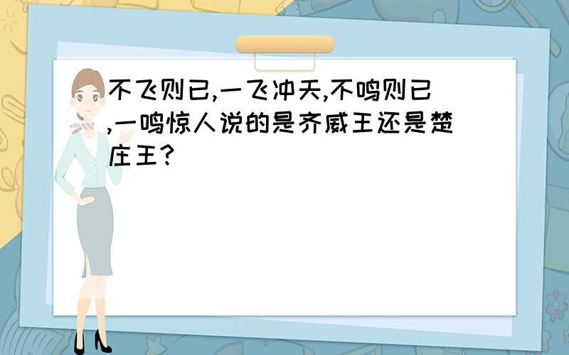 不飞则已,一飞冲天,不鸣则已,一鸣惊人说的是齐威王还是楚庄王?