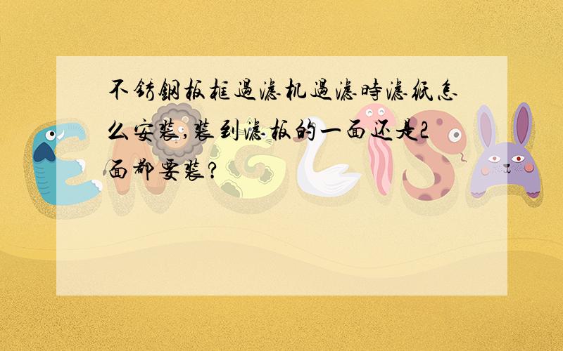 不锈钢板框过滤机过滤时滤纸怎么安装,装到滤板的一面还是2面都要装?