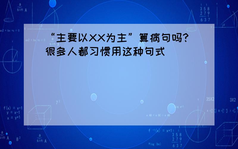 “主要以XX为主”算病句吗?很多人都习惯用这种句式