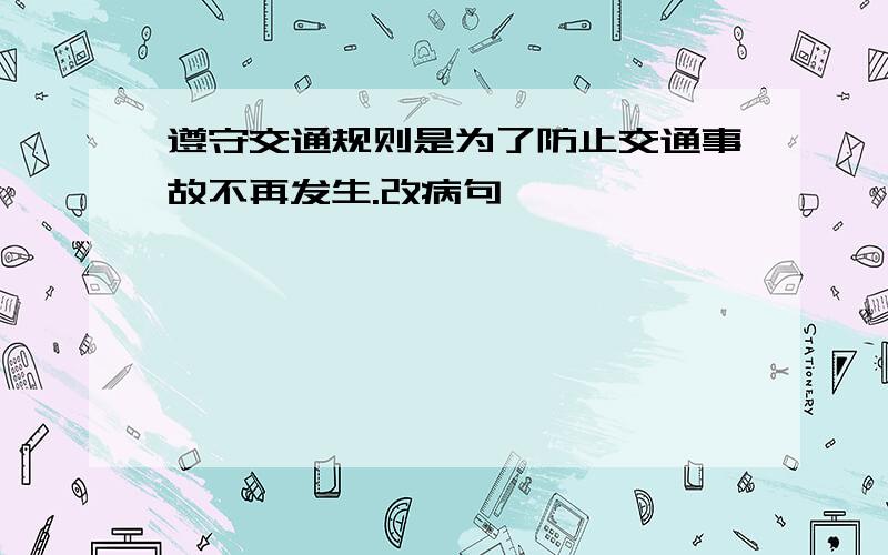 遵守交通规则是为了防止交通事故不再发生.改病句