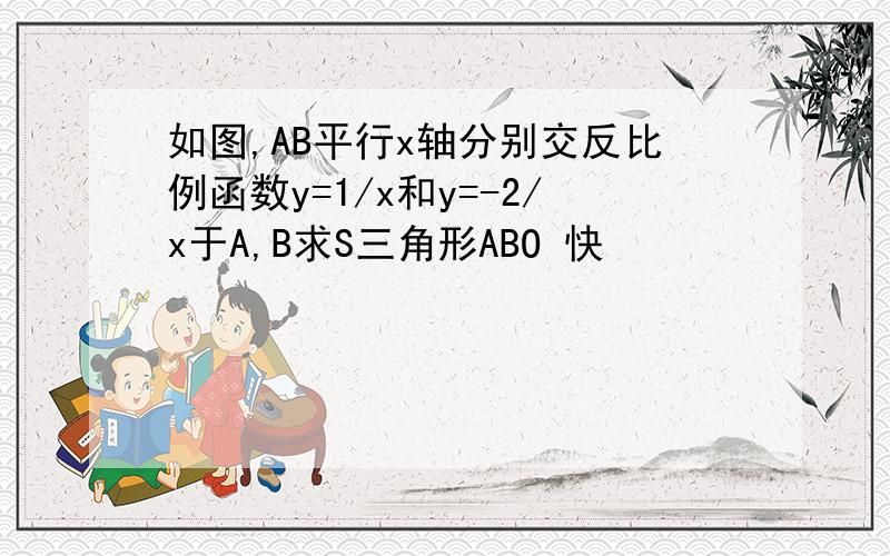 如图,AB平行x轴分别交反比例函数y=1/x和y=-2/x于A,B求S三角形ABO 快