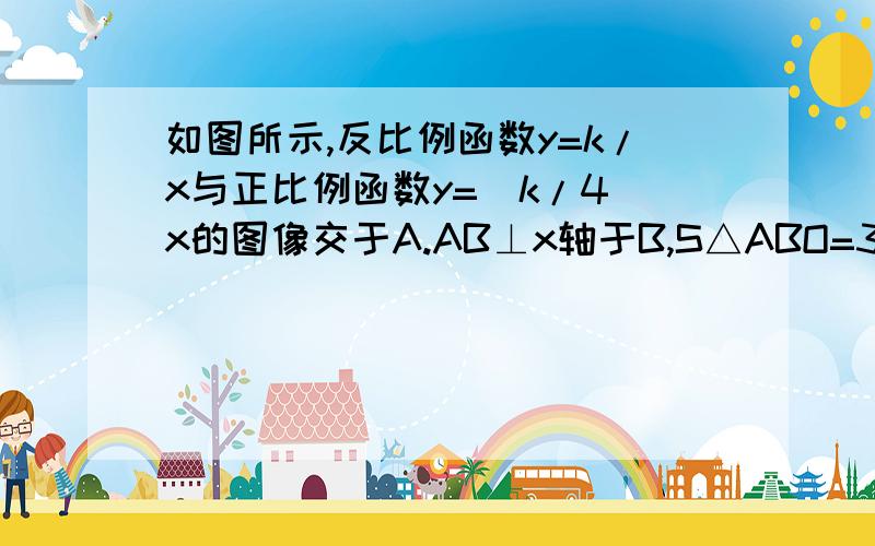 如图所示,反比例函数y=k/x与正比例函数y=(k/4)x的图像交于A.AB⊥x轴于B,S△ABO=3,求K的值及A点的坐标图想过2.4象限