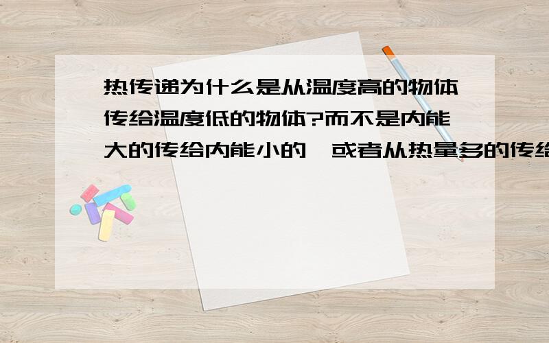 热传递为什么是从温度高的物体传给温度低的物体?而不是内能大的传给内能小的,或者从热量多的传给热量小的