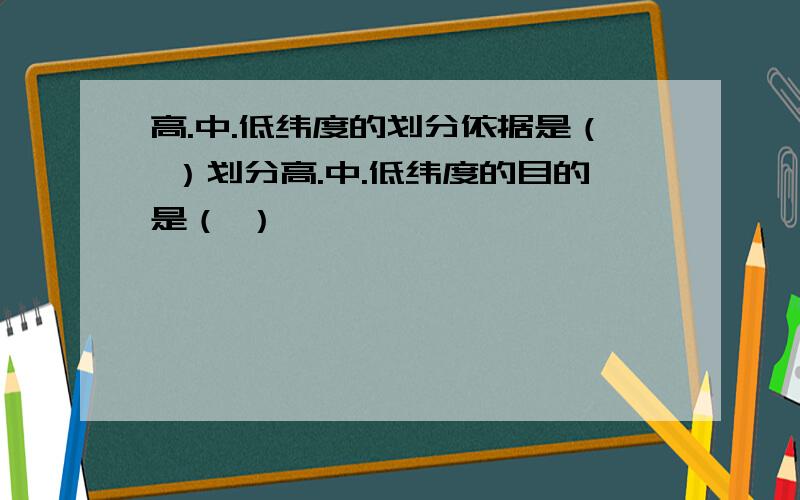 高.中.低纬度的划分依据是（ ）划分高.中.低纬度的目的是（ ）