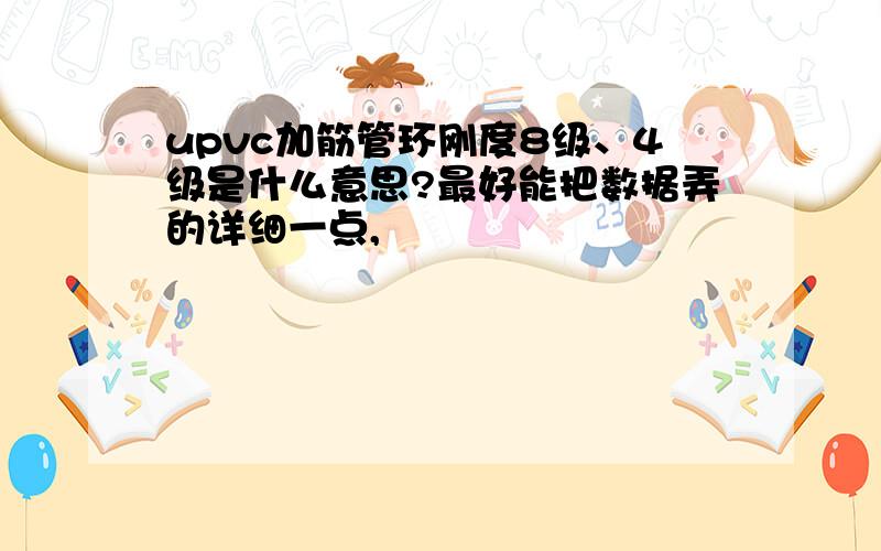 upvc加筋管环刚度8级、4级是什么意思?最好能把数据弄的详细一点,