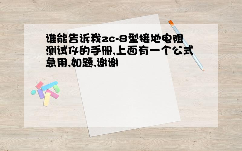 谁能告诉我zc-8型接地电阻测试仪的手册,上面有一个公式急用,如题,谢谢