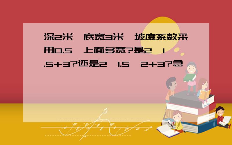 深2米,底宽3米,坡度系数采用0.5,上面多宽?是2×1.5+3?还是2×1.5×2+3?急,