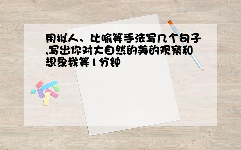 用拟人、比喻等手法写几个句子,写出你对大自然的美的观察和想象我等1分钟