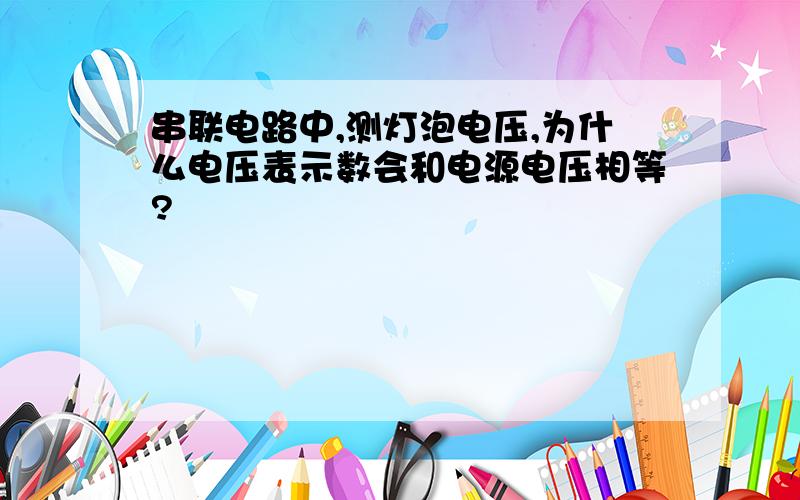 串联电路中,测灯泡电压,为什么电压表示数会和电源电压相等?