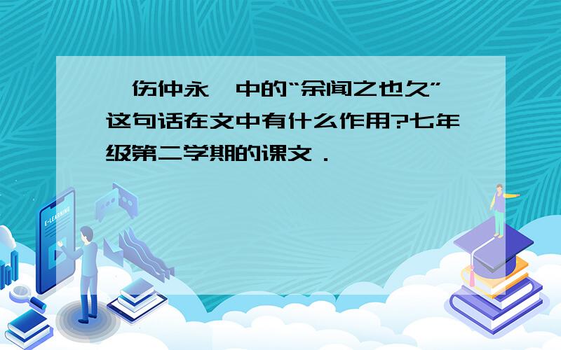 《伤仲永》中的“余闻之也久”这句话在文中有什么作用?七年级第二学期的课文．