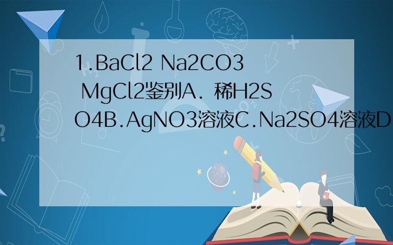 1.BaCl2 Na2CO3 MgCl2鉴别A．稀H2SO4B.AgNO3溶液C.Na2SO4溶液D．NaOH溶液2.混合后总质量增加A.MgCl2 Ba(OH)2B.Zn AgNO3C.K2CO3 H2SO4D.BaCl2 CuSO4继续问一下：Ag的相对原子质量比Zn的大，那么Ag已经析出，就不在溶液