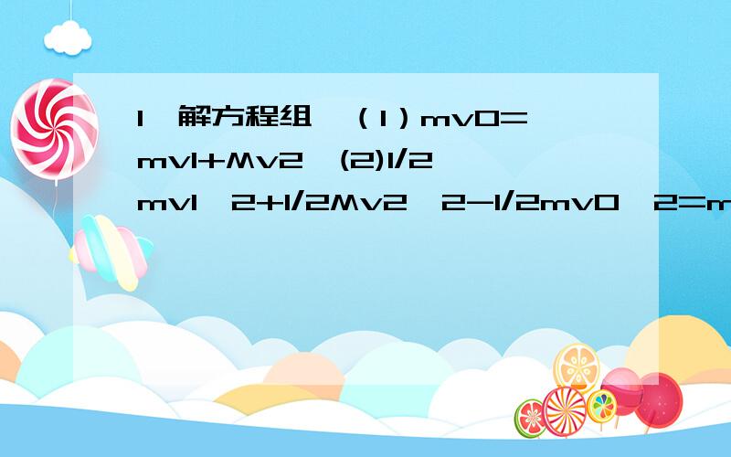 1,解方程组,（1）mv0=mv1+Mv2,(2)1/2mv1^2+1/2Mv2^2-1/2mv0^2=mgul使v1大于等于v2,求m与M的关系2,动量变化的方向与合力方向相同,既是速度变化与合力变化方向相同,3,解方程组（1）T-m1gu=m1a (2)F+m2g-T=m2a,其中