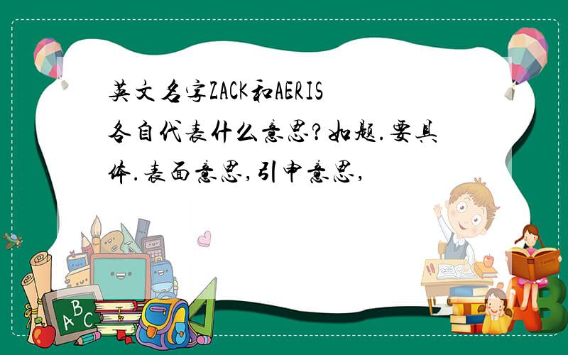 英文名字ZACK和AERIS各自代表什么意思?如题.要具体.表面意思,引申意思,