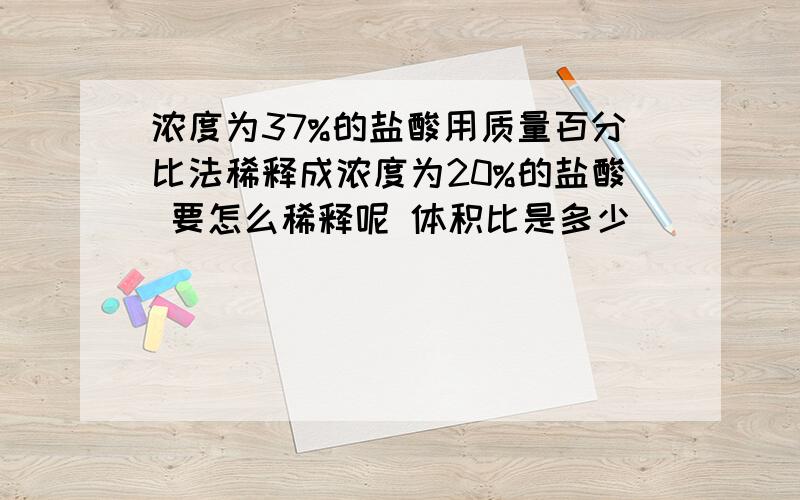 浓度为37%的盐酸用质量百分比法稀释成浓度为20%的盐酸 要怎么稀释呢 体积比是多少