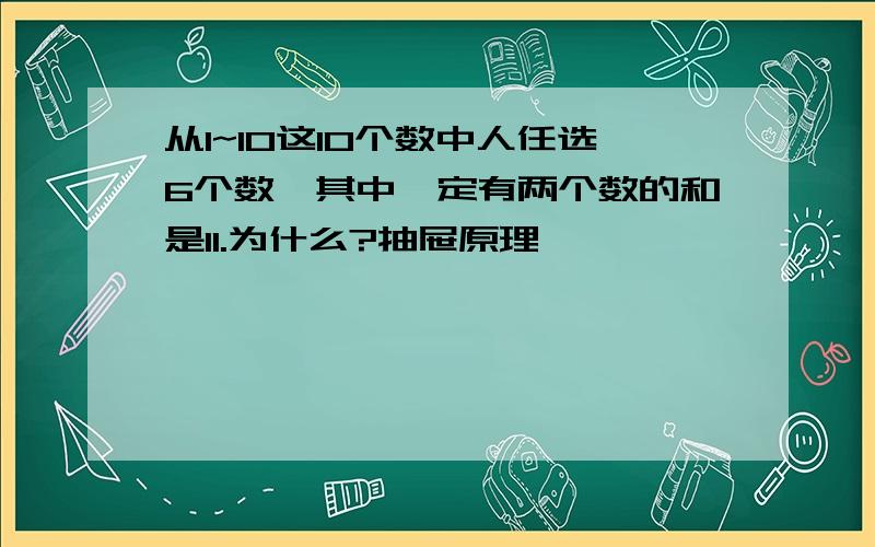 从1~10这10个数中人任选6个数,其中一定有两个数的和是11.为什么?抽屉原理