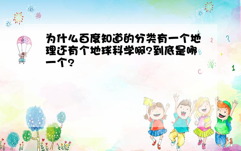 为什么百度知道的分类有一个地理还有个地球科学啊?到底是哪一个?