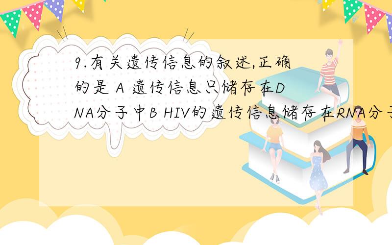 9.有关遗传信息的叙述,正确的是 A 遗传信息只储存在DNA分子中B HIV的遗传信息储存在RNA分子中C 所有生物的DNA,都具有相同的脱氧核苷酸排列顺序D 组成DNA的脱氧核苷酸只有4种,所以连成长链时,