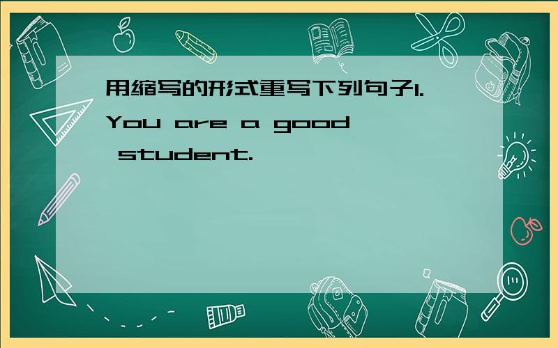 用缩写的形式重写下列句子1.You are a good student.