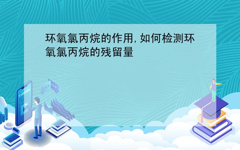 环氧氯丙烷的作用,如何检测环氧氯丙烷的残留量