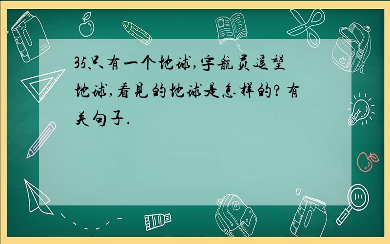 35只有一个地球,宇航员遥望地球,看见的地球是怎样的?有关句子.