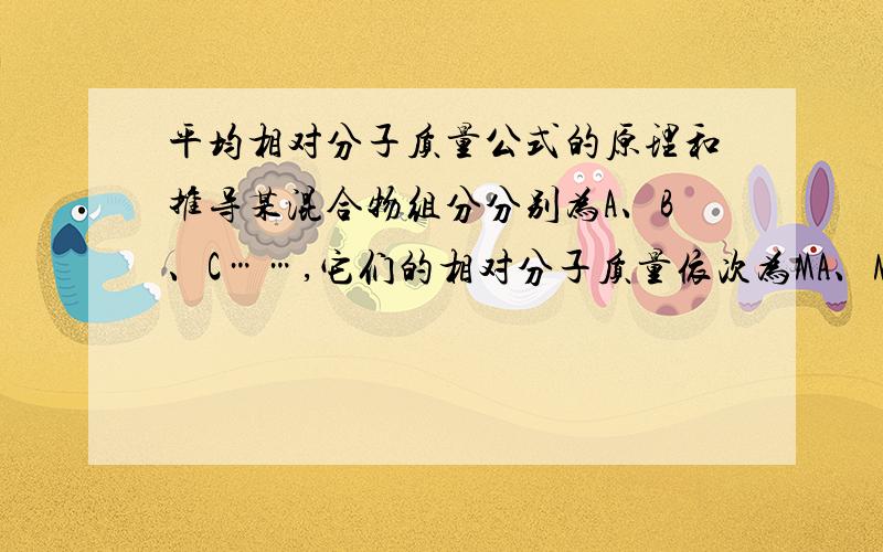 平均相对分子质量公式的原理和推导某混合物组分分别为A、B、C……,它们的相对分子质量依次为MA、MB、MC……,它们在混合物中所占的物质的量分数分别为xA、xB、xC……,则此混合物的平均相