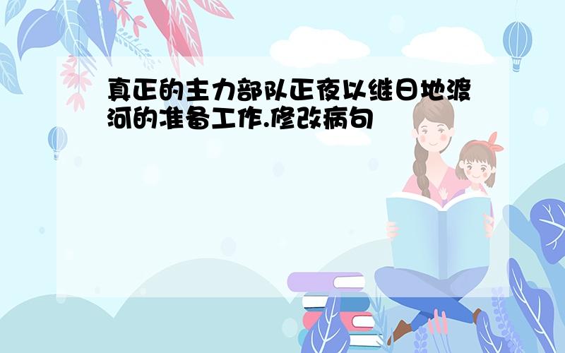 真正的主力部队正夜以继日地渡河的准备工作.修改病句