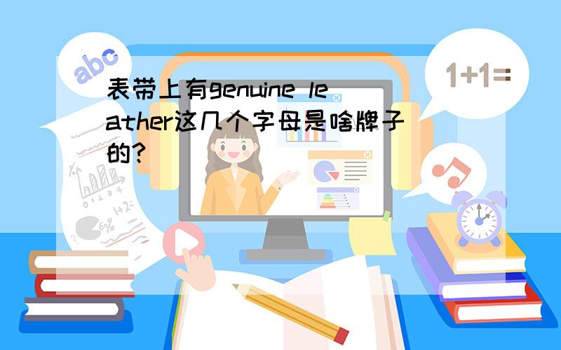 表带上有genuine leather这几个字母是啥牌子的?