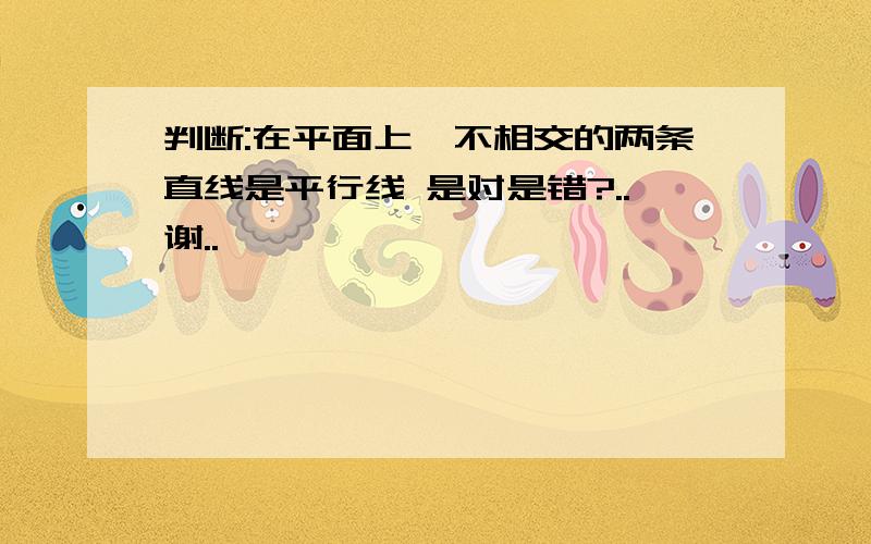 判断:在平面上,不相交的两条直线是平行线 是对是错?..谢..