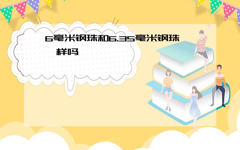 6毫米钢珠和6.35毫米钢珠一样吗