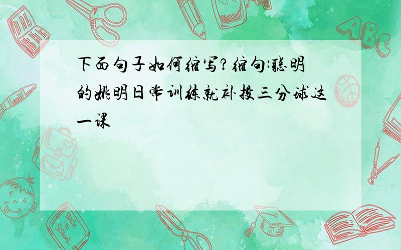 下面句子如何缩写?缩句:聪明的姚明日常训练就补投三分球这一课