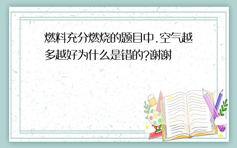 燃料充分燃烧的题目中.空气越多越好为什么是错的?谢谢