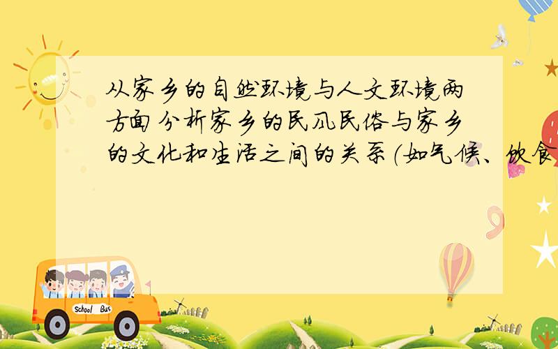 从家乡的自然环境与人文环境两方面分析家乡的民风民俗与家乡的文化和生活之间的关系（如气候、饮食、建筑、服饰等方面）简洁一些