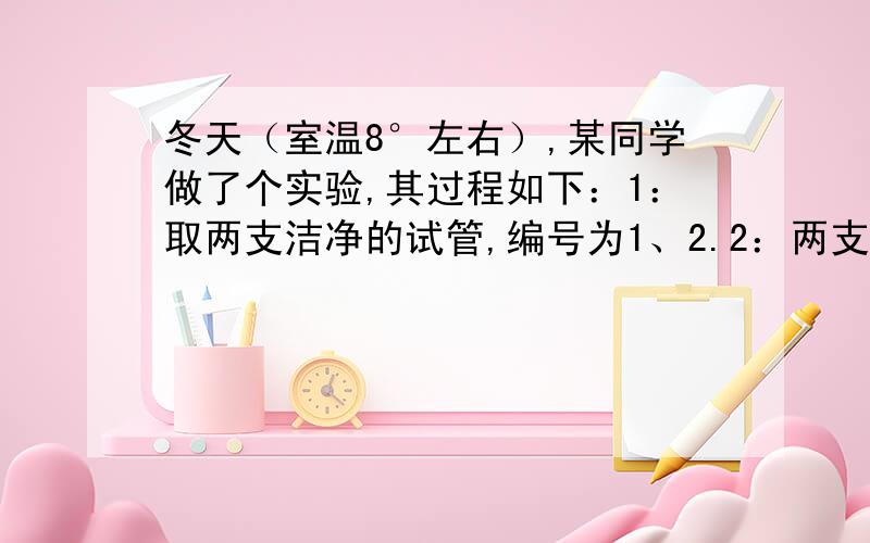 冬天（室温8°左右）,某同学做了个实验,其过程如下：1：取两支洁净的试管,编号为1、2.2：两支试管中个注入1毫升花生油.3：1号试管内滴入5滴猪的新鲜肠液（用吸水海绵从小肠内收集）；2