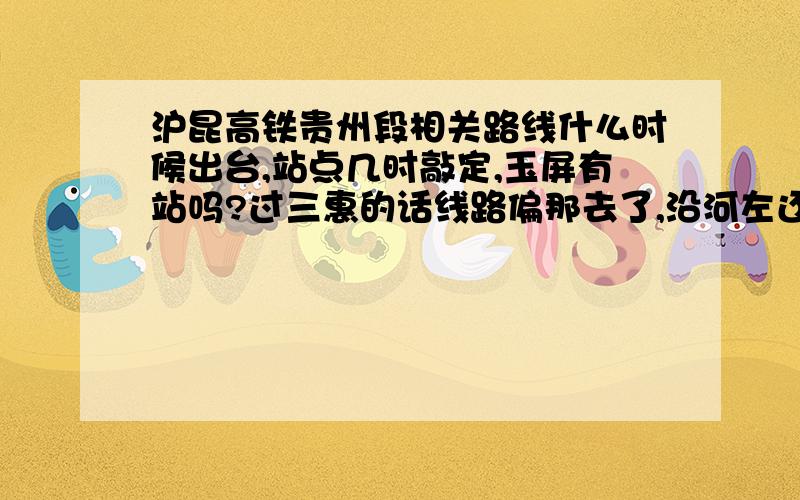 沪昆高铁贵州段相关路线什么时候出台,站点几时敲定,玉屏有站吗?过三惠的话线路偏那去了,沿河左还是右啊?