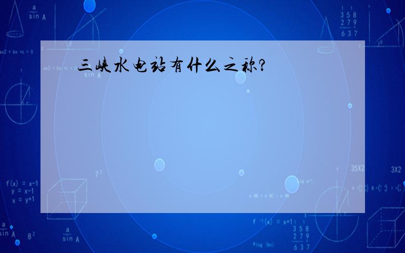 三峡水电站有什么之称?