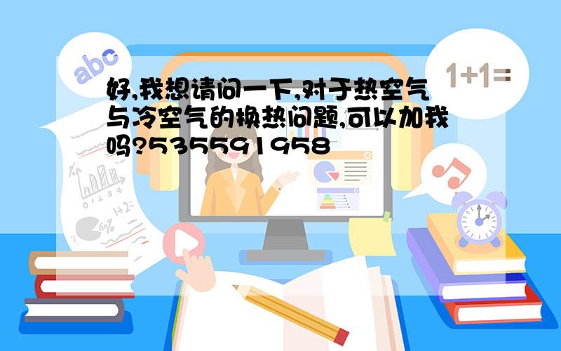 好,我想请问一下,对于热空气与冷空气的换热问题,可以加我吗?535591958