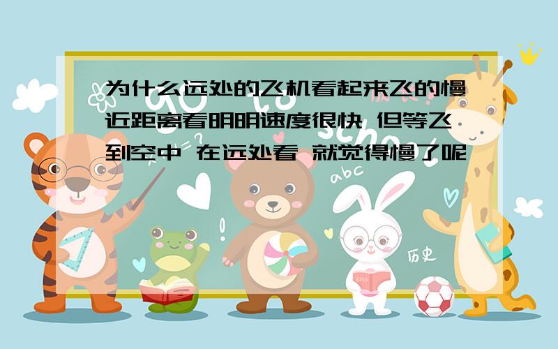 为什么远处的飞机看起来飞的慢近距离看明明速度很快 但等飞到空中 在远处看 就觉得慢了呢