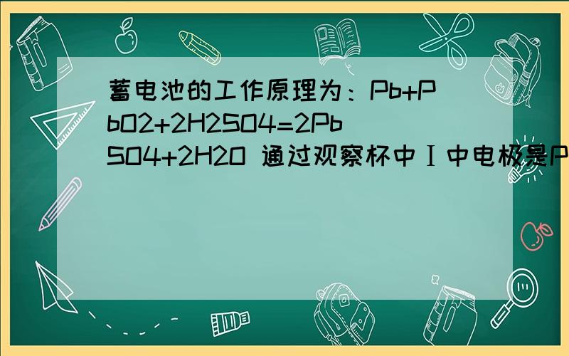 蓄电池的工作原理为：Pb+PbO2+2H2SO4=2PbSO4+2H2O 通过观察杯中Ⅰ中电极是Pb, PbO2,Ⅱ中电极是PbSO4 ,可知K闭合时Ⅰ为原电池,Ⅱ为 电解池?为什么?不懂!谢谢解释