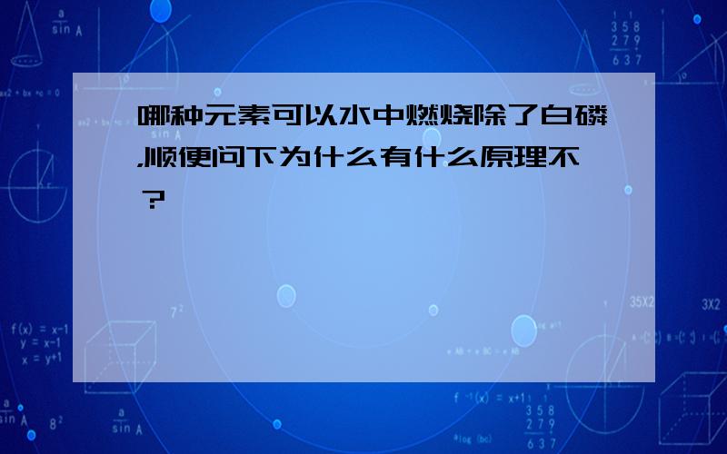 哪种元素可以水中燃烧除了白磷，顺便问下为什么有什么原理不？