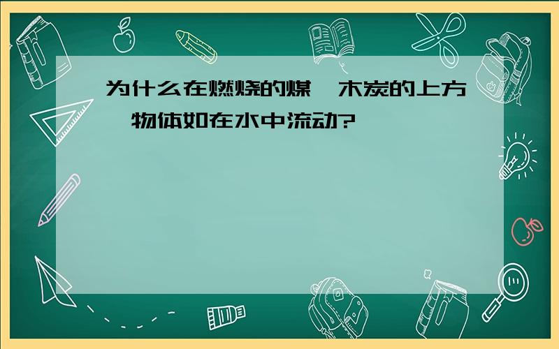 为什么在燃烧的煤,木炭的上方,物体如在水中流动?