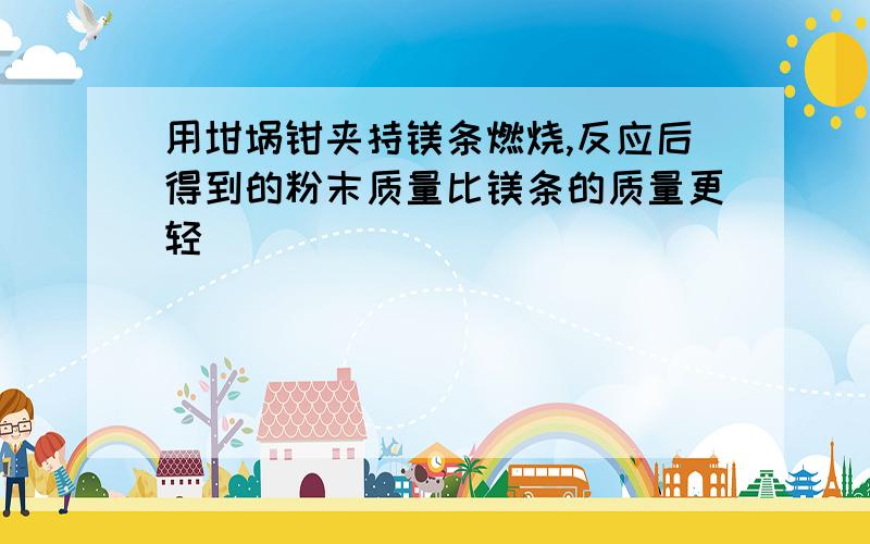 用坩埚钳夹持镁条燃烧,反应后得到的粉末质量比镁条的质量更轻