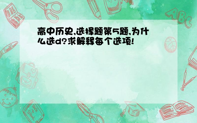 高中历史,选择题第5题,为什么选d?求解释每个选项!