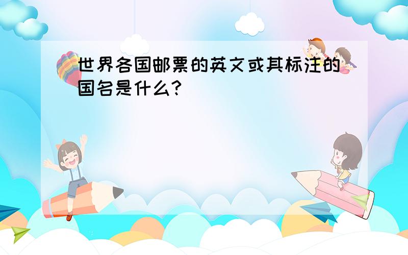 世界各国邮票的英文或其标注的国名是什么?