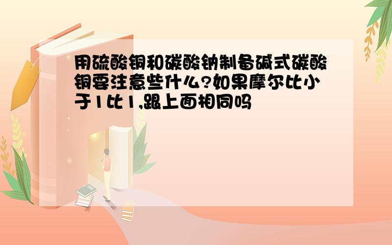 用硫酸铜和碳酸钠制备碱式碳酸铜要注意些什么?如果摩尔比小于1比1,跟上面相同吗