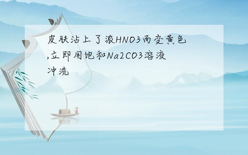 皮肤沾上了浓HNO3而变黄色,立即用饱和Na2CO3溶液冲洗