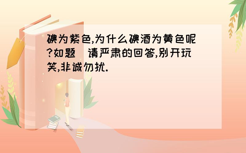 碘为紫色,为什么碘酒为黄色呢?如题（请严肃的回答,别开玩笑,非诚勿扰.）