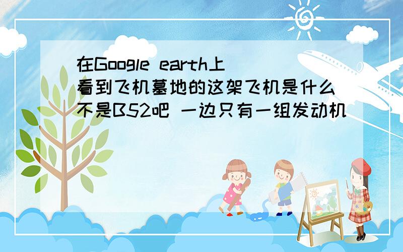 在Google earth上看到飞机墓地的这架飞机是什么不是B52吧 一边只有一组发动机